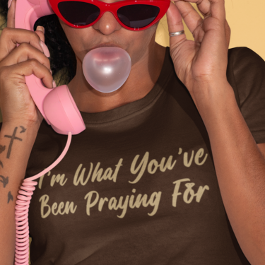 I'm What You've Been Praying For T-shirt