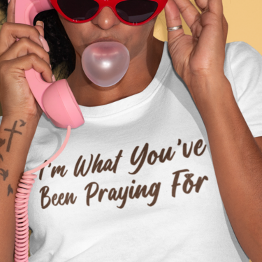 I'm What You've Been Praying For T-shirt