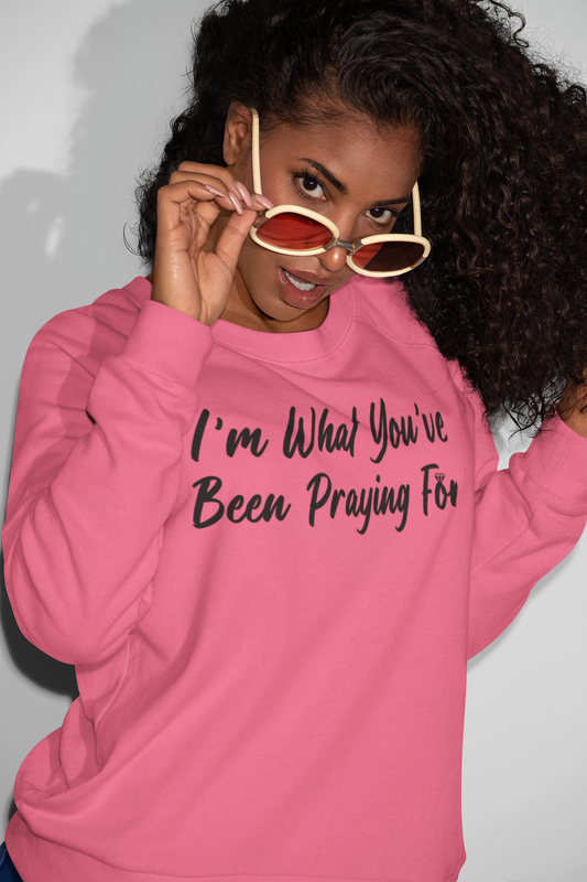 I'm What You've Been Praying For Sweatshirt